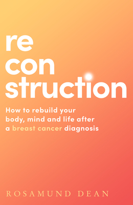Reconstruction: How to Rebuild Your Body, Mind and Life After a Breast Cancer Diagnosis (Dean Rosamund)(Paperback)