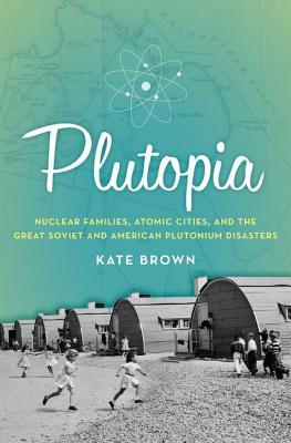 Plutopia: Nuclear Families, Atomic Cities, and the Great Soviet and American Plutonium Disasters (Brown Kate)(Pevná vazba)
