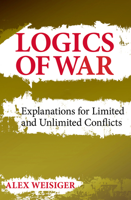 Logics of War: Explanations for Limited and Unlimited Conflicts (Weisiger Alex)(Pevná vazba)