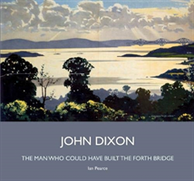 John Dixon - The Man Who Could Have Built the Forth Bridge (Pearce Ian)(Pevná vazba)