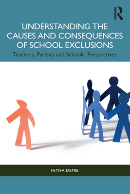 Understanding the Causes and Consequences of School Exclusions: Teachers, Parents and Schools\' Perspectives (Demie Feyisa)(Paperback)