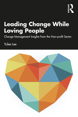 Leading Change While Loving People: Change Management Insights from the Non-Profit Sector (Lee Yulee)(Paperback)