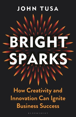 Bright Sparks: How Creativity and Innovation Can Ignite Business Success (Tusa John)(Pevná vazba)