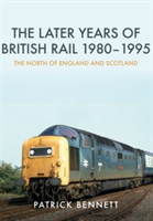 The Later Years of British Rail 1980-1995: The North of England and Scotland (Bennett Patrick)(Paperback)