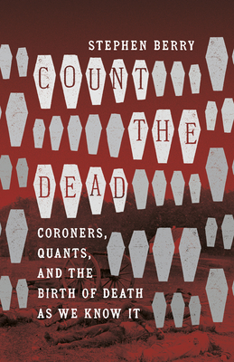 Count the Dead: Coroners, Quants, and the Birth of Death as We Know It (Berry Stephen)(Paperback)