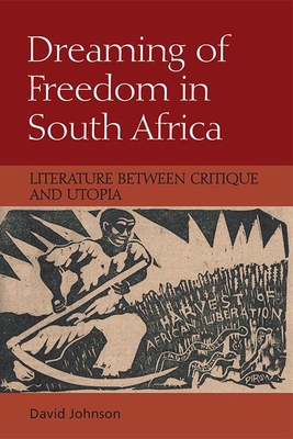 Dreaming of Freedom in South Africa: Literature Between Critique and Utopia (Johnson David)(Paperback)