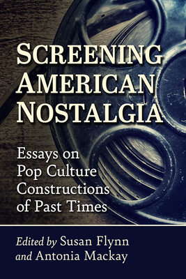 Screening American Nostalgia: Essays on Pop Culture Constructions of Past Times (Flynn Susan)(Paperback)