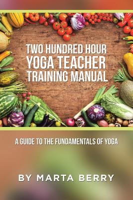 Two Hundred Hour Yoga Teacher Training Manual: A Guide to the Fundamentals of Yoga (Berry Marta)(Paperback)