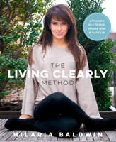 The Living Clearly Method: 5 Principles for a Fit Body, Healthy Mind & Joyful Life (Baldwin Hilaria)(Paperback)