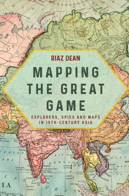Mapping the Great Game: Explorers, Spies and Maps in 19th-Century Asia (Dean Riaz)(Paperback)