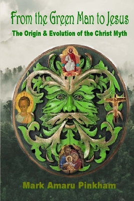 From the Green Man to Jesus: The Origin and Evolution of the Christ Myth (Pinkham Mark Amaru)(Paperback)