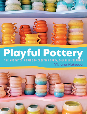 Playful Pottery: The Mud Witch\'s Guide to Creating Curvy, Colorful Ceramics (Matsuda Viviana)(Paperback)