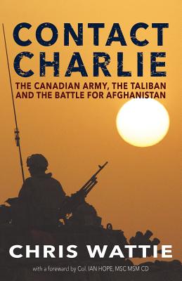 Contact Charlie: The Canadian Army, the Taliban, and the Battle for Afghanistan (Wattie Chris)(Paperback)