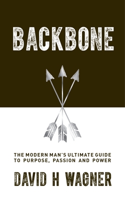 Backbone: The Modern Man\'s Ultimate Guide to Purpose, Passion and Power (Wagner David H.)(Paperback)
