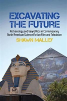 Excavating the Future: Archaeology and Geopolitics in Contemporary North American Science Fiction Film and Television (Malley Shawn)(Pevná vazba)