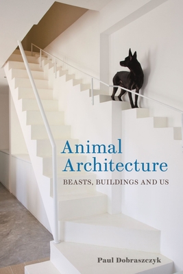 Animal Architecture: Beasts, Buildings and Us (Dobraszczyk Paul)(Pevná vazba)