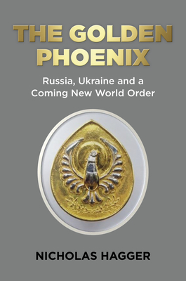 The Golden Phoenix: Russia, Ukraine and a Coming New World Order (Hagger Nicholas)(Paperback)