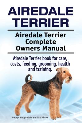 Airedale Terrier. Airedale Terrier Complete Owners Manual. Airedale Terrier book for care, costs, feeding, grooming, health and training. (Moore Asia)(Paperback)