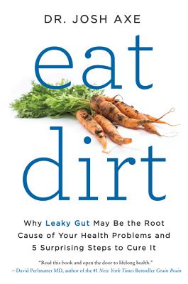 Eat Dirt: Why Leaky Gut May Be the Root Cause of Your Health Problems and 5 Surprising Steps to Cure It (Axe Josh)(Paperback)