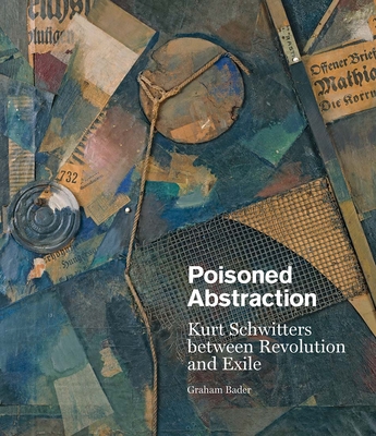 Poisoned Abstraction: Kurt Schwitters Between Revolution and Exile (Bader Graham)(Pevná vazba)