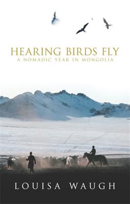 Hearing Birds Fly: A Nomadic Year in Mongolia (Waugh Louisa)(Paperback)