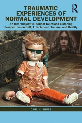 Traumatic Experiences of Normal Development: An Intersubjective, Object Relations Listening Perspective on Self, Attachment, Trauma, and Reality (Shubs Carl H.)(Paperback)