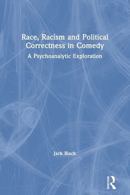 Race, Racism and Political Correctness in Comedy: A Psychoanalytic Exploration (Black Jack)(Paperback)