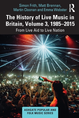 The History of Live Music in Britain, Volume III, 1985-2015: From Live Aid to Live Nation (Frith Simon)(Paperback)