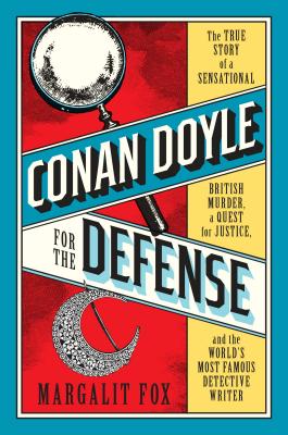 Conan Doyle for the Defense - The True Story of a Sensational British Murder, a Quest for Justice, and the  World\'s Most Famous Detective Writer