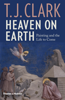 Heaven on Earth: Painting and the Life to Come (Clark T. J.)(Pevná vazba)