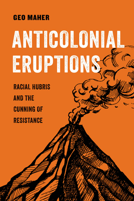Anticolonial Eruptions: Racial Hubris and the Cunning of Resistancevolume 15 (Maher Geo)(Paperback)