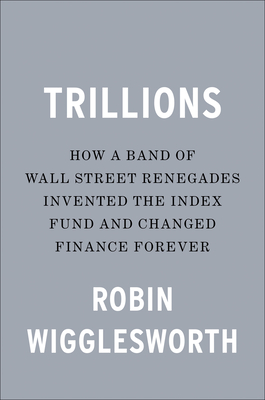 Trillions: How a Band of Wall Street Renegades Invented the Index Fund and Changed Finance Forever (Wigglesworth Robin)(Pevná vazba)