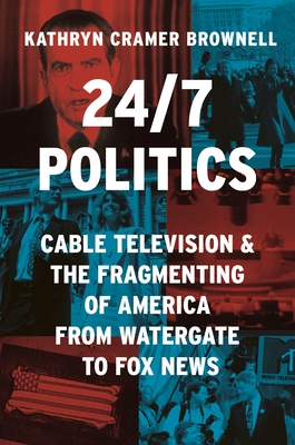 24/7 Politics: Cable Television and the Fragmenting of America from Watergate to Fox News (Brownell Kathryn Cramer)(Pevná vazba)
