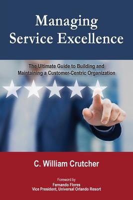 Managing Service Excellence: The Ultimate Guide to Building and Maintaining a Customer-Centric Organization (Crutcher C. William)(Paperback)