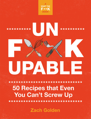 Unf*ckupable: 50 Recipes That Even You Can\'t Screw Up, a What the F*@# Should I Make for Dinner? Sequel (Golden Zach)(Spiral)