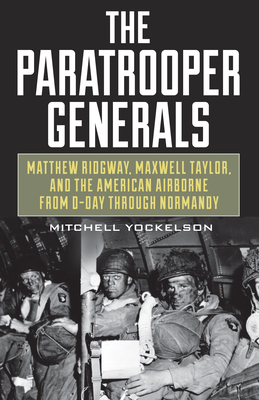 The Paratrooper Generals: Matthew Ridgway, Maxwell Taylor, and the American Airborne from D-Day Through Normandy (Yockelson Mitchell)(Pevná vazba)