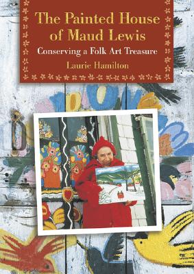The Painted House of Maud Lewis: Conserving a Folk Art Treasure (Hamilton Laurie)(Paperback)