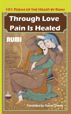 Through Love Pain Is Healed: 101 Poems of the Heart (Rumi Jalaluddin)(Paperback)