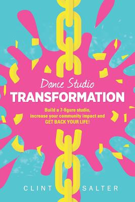 Dance Studio TRANSFORMATION: Build a 7-figure studio, increase your community impact and GET BACK YOUR LIFE! (Salter Clint)(Paperback)