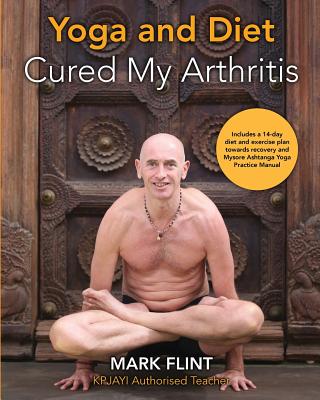 yoga and diet cured my arthritis: includes 14 day diet and exercise plan towards recovery and Mysore ashtanga yoga practice manual (Flint Mark)(Paperback)