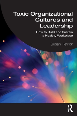 Toxic Organizational Cultures and Leadership: How to Build and Sustain a Healthy Workplace (Hetrick Susan)(Paperback)