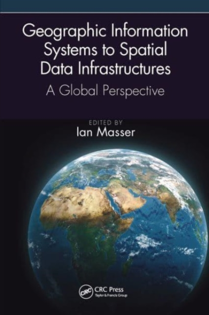 Geographic Information Systems to Spatial Data Infrastructures: A Global Perspective (Masser Ian)(Paperback)