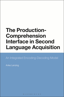 The Production-Comprehension Interface in Second Language Acquisition: An Integrated Encoding-Decoding Model (Lenzing Anke)(Paperback)