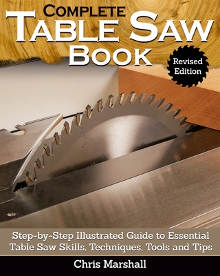 Complete Table Saw Book, Revised Edition: Step-By-Step Illustrated Guide to Essential Table Saw Skills, Techniques, Tools and Tips (Marshall Chris)(Pevná vazba)