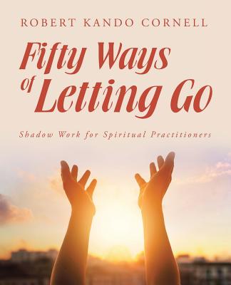 Fifty Ways of Letting Go: Shadow Work for Spiritual Practitioners (Cornell Robert Kando)(Paperback)