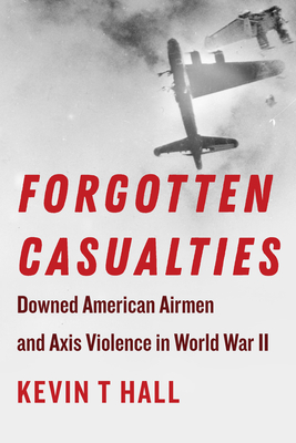 Forgotten Casualties: Downed American Airmen and Axis Violence in World War II (Hall Kevin T.)(Paperback)