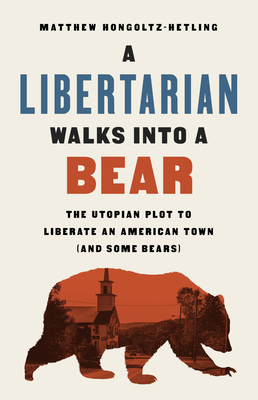 A Libertarian Walks Into a Bear: The Utopian Plot to Liberate an American Town (and Some Bears) (Hongoltz-Hetling Matthew)(Paperback)