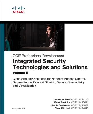 Integrated Security Technologies and Solutions - Volume II: Cisco Security Solutions for Network Access Control, Segmentation, Context Sharing, Secure (Woland Aaron)(Paperback)