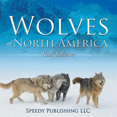 Wolves Of North America (Kids Edition) (Speedy Publishing LLC)(Paperback)