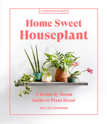 Home Sweet Houseplant: A Room-By-Room Guide to Plant Decor (Chapman Baylor)(Pevná vazba)